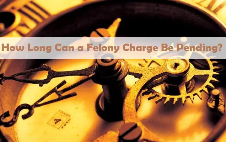 How Long Can a Felony Charge Be Pending?